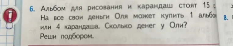 Альбом для рисования и карандаш стоят 15 р. На все свои деньги Оля может купить 1 альбом или 4 карандаша. Сколько денег у Оли? Реши подбором.