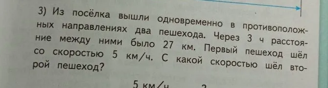 Из посёлка вышли одновременно в противоположных направлениях два пешехода. Через 3 ч расстояние между ними было 27 км. Первый пешеход шёл со скоростью 5 км/ч. С какой скоростью шёл второй пешеход?