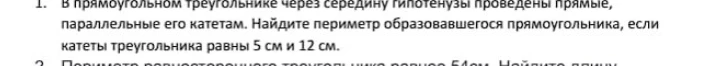 В прямоугольном треугольнике через середину гипотенузы проведены прямые, параллельные его катетам. Найдите периметр образовавшегося прямоугольника, если катеты треугольника равны 5 см и 12 см.