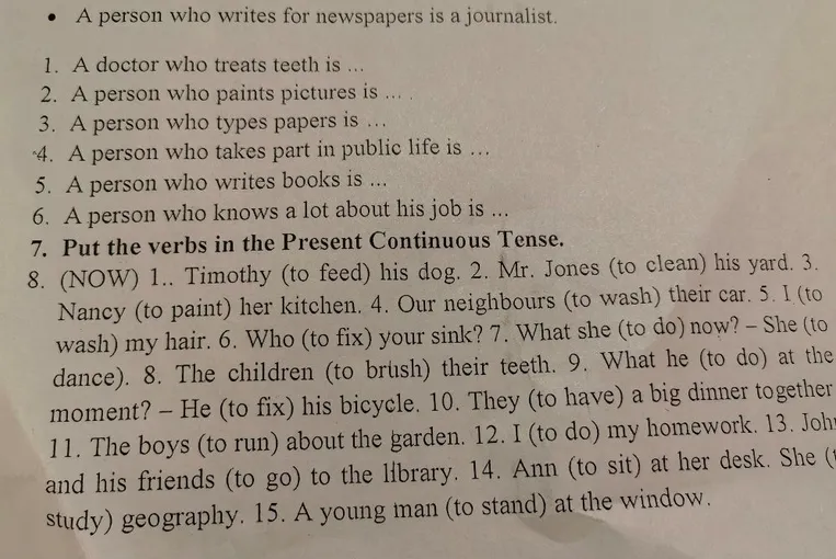 1. A doctor who treats teeth is ... 8. Put the verbs in the Present Continuous Tense. (NOW) 1.. Timothy (to feed) his dog.