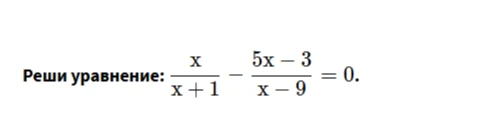 Реши уравнение: x/(x+1) - (5x-3)/(x-9) = 0.