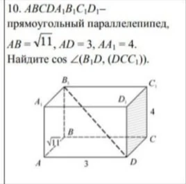 10. $ABCDA_1B_1C_1D_1$ — прямоугольный параллелепипед, $AB = \sqrt{11}$, $AD = 3$, $AA_1 = 4$. Найдите $\cos \angle(B_1D, (DCC_1))$.