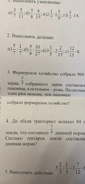 Выполнить умножение: а) 3/7 * 5/11; б) 5/8 * 4/15; в) 2 1/7 * 1 5/9; г) 1 3/7 * 14. Выполнить деление: а) 5/7 : 1/7; б) 5/9 : 10/27; в) 3 1/5 : 2 2/15; г) 12/13 : 6. Задача 3 про фермерское хозяйство и зерно. Задача 4 про тракториста и дневную норму. Задание 5 на порядок действий.