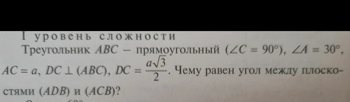 Треугольник ABC — прямоугольный (∠C = 90°), ∠A = 30°, AC = a, DC ⊥ (ABC), DC = a√3/2. Чему равен угол между плоскостями (ADB) и (ACB)?