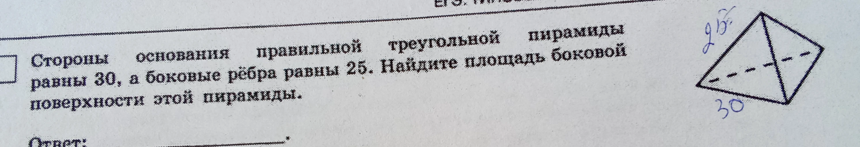 Стороны основания правильной треугольной пирамиды равны 30, а боковые рёбра равны 25. Найдите площадь боковой поверхности этой пирамиды.