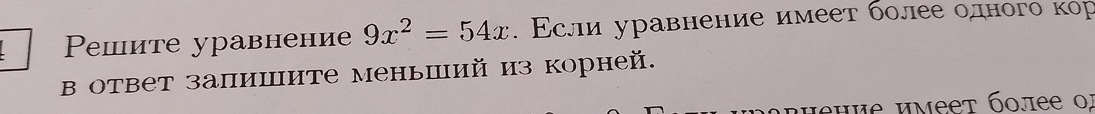 Решите уравнение 9x² = 54x. Если уравнение имеет более одного корня, в ответ запишите меньший из корней.