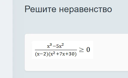 Решите неравенство (x³ - 5x²) / ((x - 2)(x² + 7x + 30)) ≥ 0