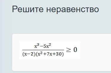 Решите неравенство (x^3 - 5x^2) / ((x - 2)(x^2 + 7x + 30)) >= 0