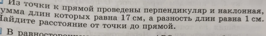 Из точки к прямой проведены перпендикуляр и наклонная, сумма длин которых равна 17 см, а разность длин равна 1 см. Найдите расстояние от точки до прямой.