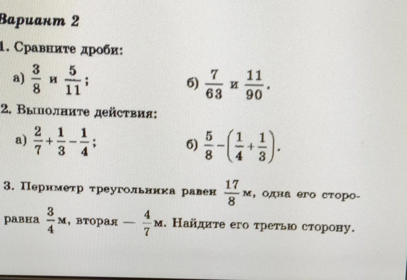 Вариант 2. 1. Сравните дроби: а) 3/8 и 5/11; б) 7/63 и 11/90. 2. Выполните действия. 3. Периметр треугольника равен 17/8 м, одна его сторона равна 3/4 м, вторая 4/7 м. Найдите его третью сторону.