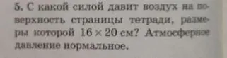 С какой силой давит воздух на поверхность страницы тетради, размеры которой 16 x 20 см? Атмосферное давление нормальное.
