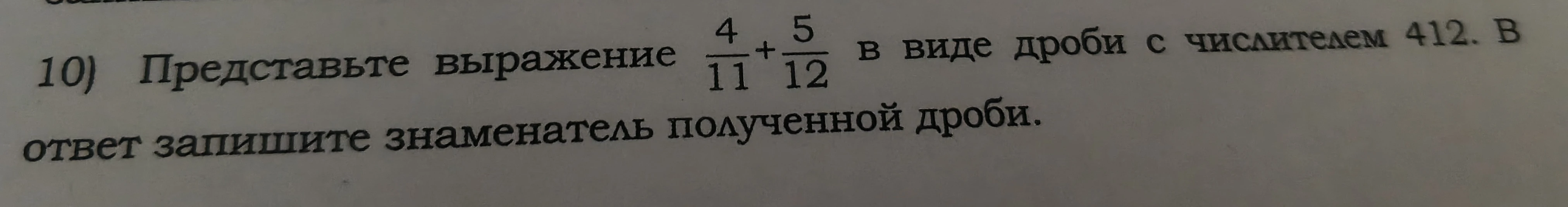 Представьте выражение 4/11 + 5/12 в виде дроби с числителем 412. В ответ запишите знаменатель полученной дроби.