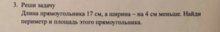 Длина прямоугольника 17 см, а ширина — на 4 см меньше. Найди периметр и площадь этого прямоугольника.