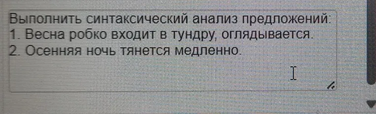 Выполнить синтаксический анализ предложений: 1. Весна робко входит в тундру, оглядывается. 2. Осенняя ночь тянется медленно.