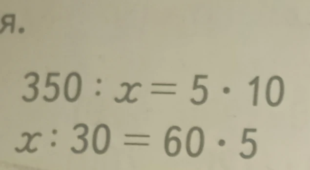 Решите уравнения: 350 : x = 5 * 10; x : 30 = 60 * 5