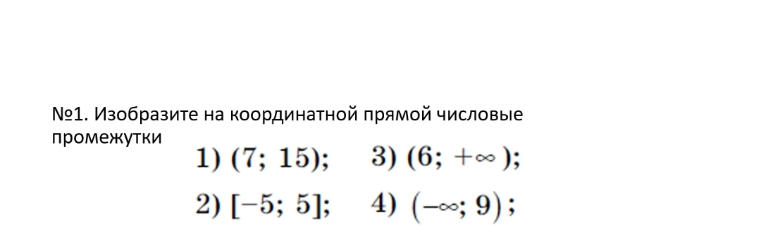 №1. Изобразите на координатной прямой числовые промежутки 1) (7; 15); 2) [-5; 5]; 3) (6; +∞); 4) (-∞; 9);