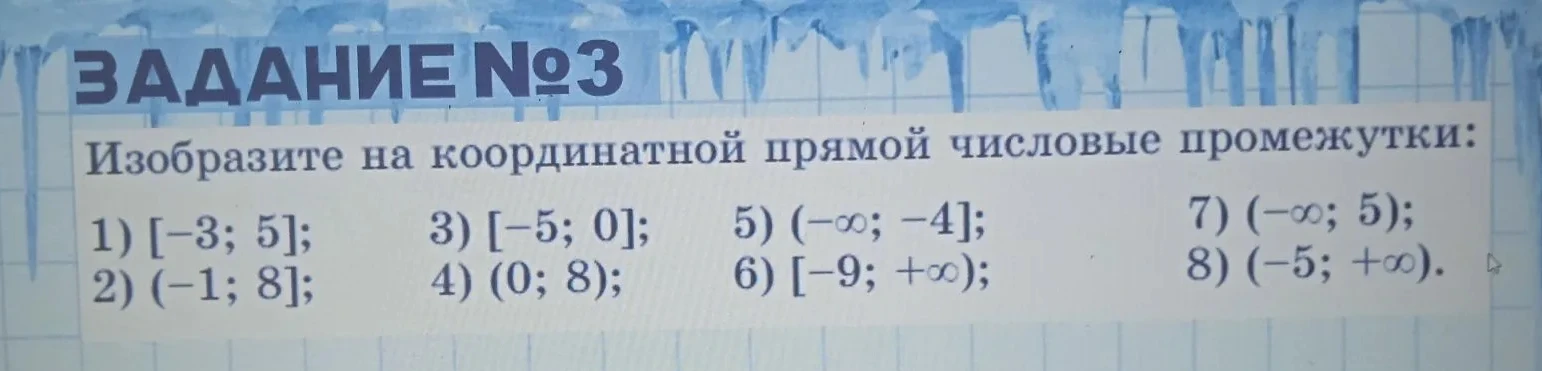Изобразите на координатной прямой числовые промежутки: 1) [-3; 5]; 2) (-1; 8]; 3) [-5; 0]; 4) (0; 8); 5) (-inf; -4]; 6) [-9; +inf); 7) (-inf; 5); 8) (-5; +inf).
