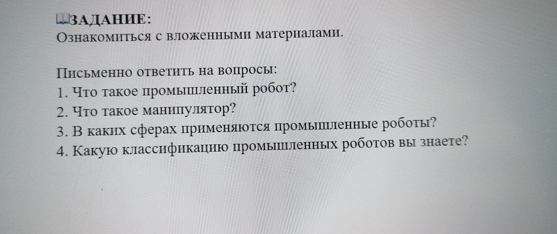 Письменно ответить на вопросы: Что такое промышленный робот? Что такое манипулятор? В каких сферах применяются промышленные роботы? Какую классификацию промышленных роботов вы знаете?