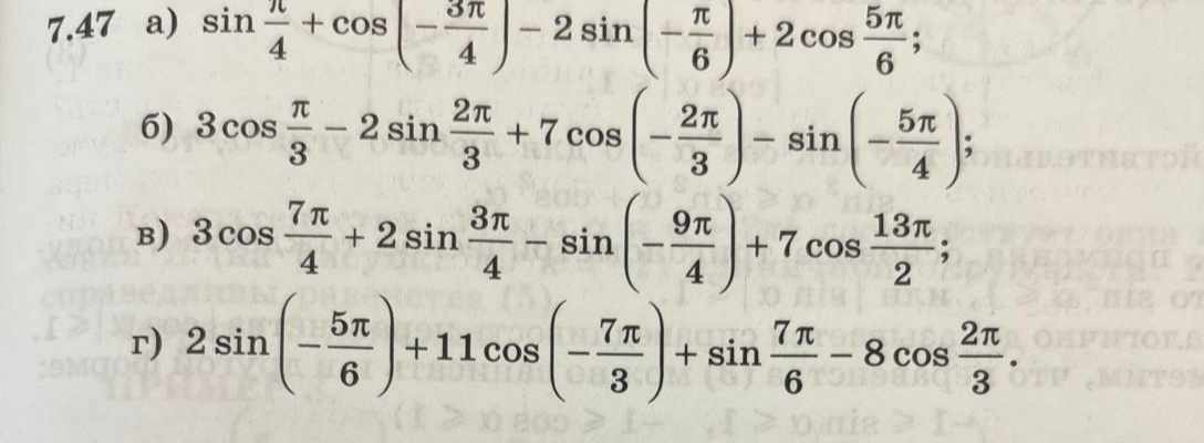 7.47 а) sin π/4 + cos(-3π/4) - 2sin(-π/6) + 2cos(5π/6); б) 3cos π/3 - 2sin 2π/3 + 7cos(-2π/3) - sin(-5π/4); в) 3cos 7π/4 + 2sin 3π/4 - sin(-9π/4) + 7cos 13π/2; г) 2sin(-5π/6) + 11cos(-7π/3) + sin 7π/6 - 8cos 2π/3