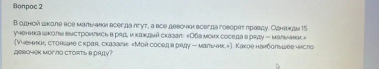 В одной школе все мальчики всегда лгут, а все девочки всегда говорят правду. Однажды 15 ученика школы выстроились в ряд, и каждый сказал: «Оба моих соседа в ряду — мальчики.» (Ученики, стоящие с края, сказали: «Мой сосед в ряду — мальчик.»). Какое наибольшее число девочек могло стоять в ряду?