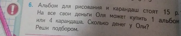 Альбом для рисования и карандаш стоят 15 р. На все свои деньги Оля может купить 1 альбом или 4 карандаша. Сколько денег у Оли? Реши подбором.