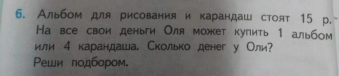 Альбом для рисования и карандаш стоят 15 р. На все свои деньги Оля может купить 1 альбом или 4 карандаша. Сколько денег у Оли? Реши подбором.