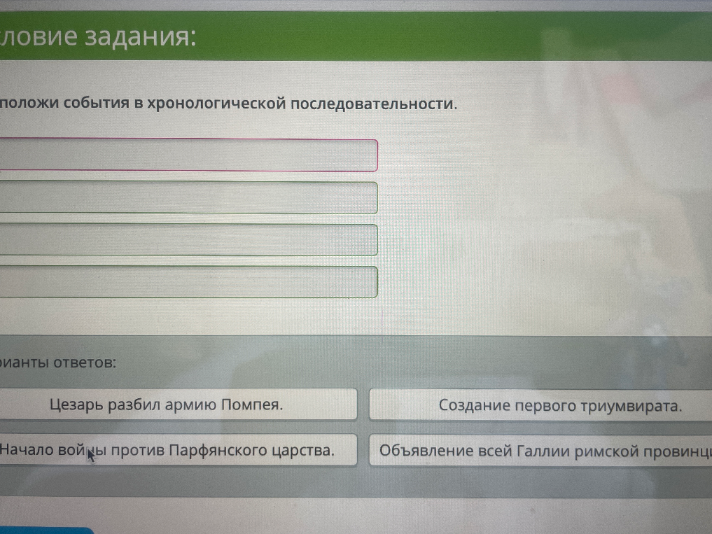 Расположи события в хронологической последовательности: Цезарь разбил армию Помпея, Создание первого триумвирата, Начало войны против Парфянского царства, Объявление всей Галлии римской провинцией.