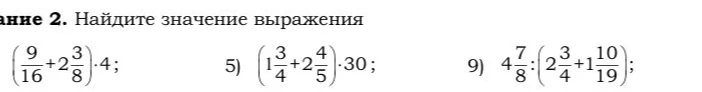 Найдите значение выражения (9/16 + 2 3/8) * 4; 5) (1 3/4 + 2 4/5) * 30; 9) 4 7/8 : (2 3/4 + 1 10/19)