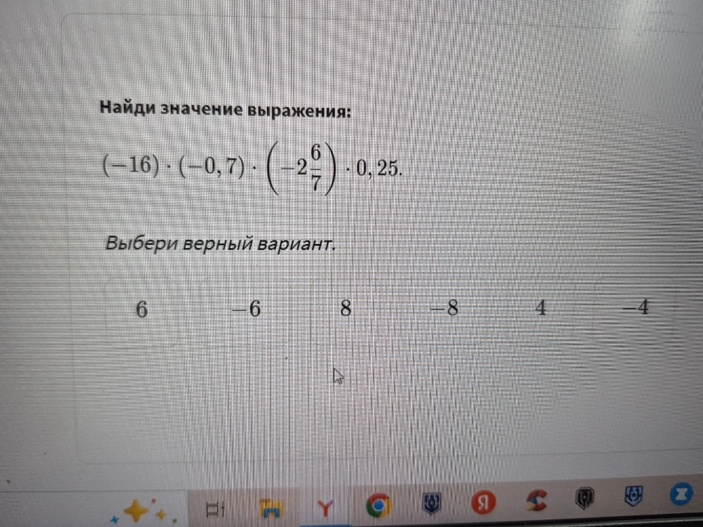 Найди значение выражения: (-16) * (-0,7) * (-2 6/7) * 0,25