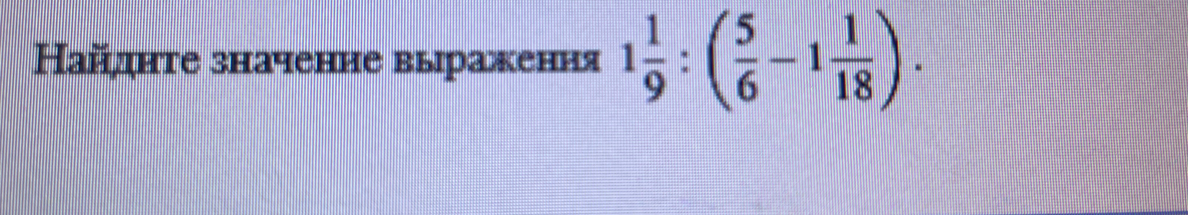 Найдите значение выражения 1 1/9 : (5/6 - 1 1/18)