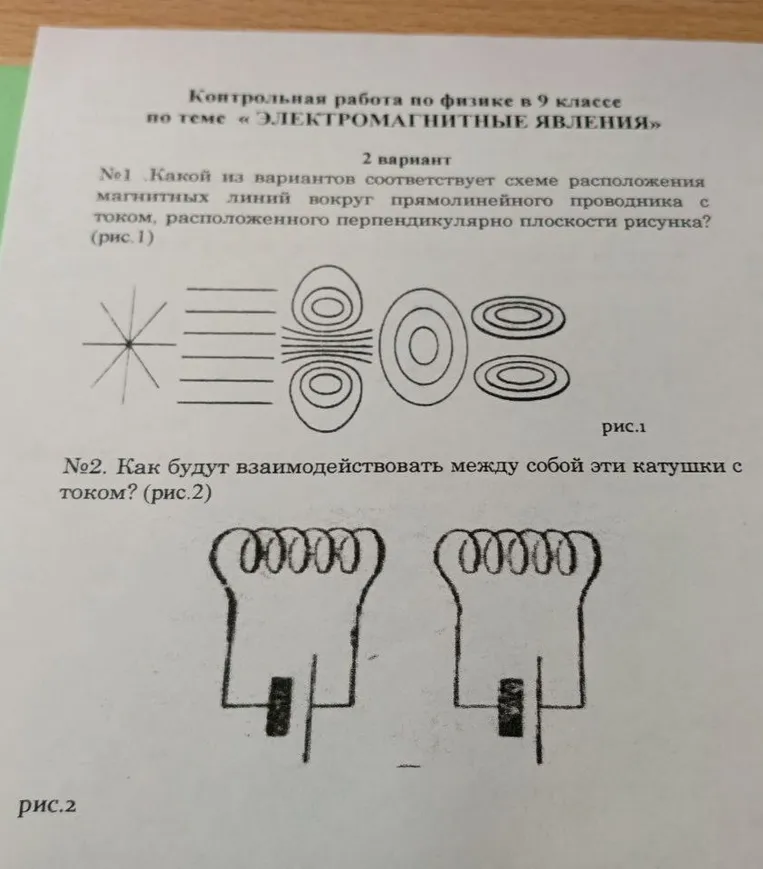 Контрольная работа по физике в 9 классе по теме «ЭЛЕКТРОМАГНИТНЫЕ ЯВЛЕНИЯ». №1 Какой из вариантов соответствует схеме расположения магнитных линий вокруг прямолинейного проводника с током, расположенного перпендикулярно плоскости рисунка? №2 Как будут взаимодействовать между собой эти катушки с током?