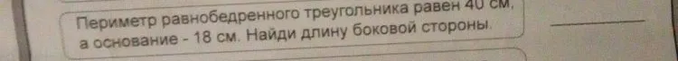 Периметр равнобедренного треугольника равен 40 см, а основание - 18 см. Найди длину боковой стороны.