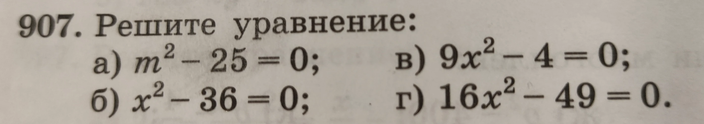 907. Решите уравнение: а) m² - 25 = 0; б) x² - 36 = 0; в) 9x² - 4 = 0; г) 16x² - 49 = 0.