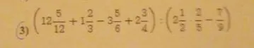 Вычислите: (12 5/12 + 1 2/3 - 3 5/6 + 2 3/4) : (2 1/2 * 2/5 - 7/9)