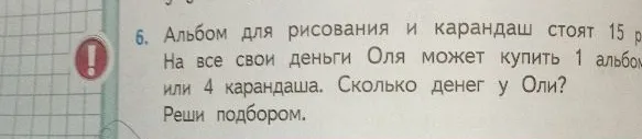 Альбом для рисования и карандаш стоят 15 р. На все свои деньги Оля может купить 1 альбом или 4 карандаша. Сколько денег у Оли? Реши подбором.