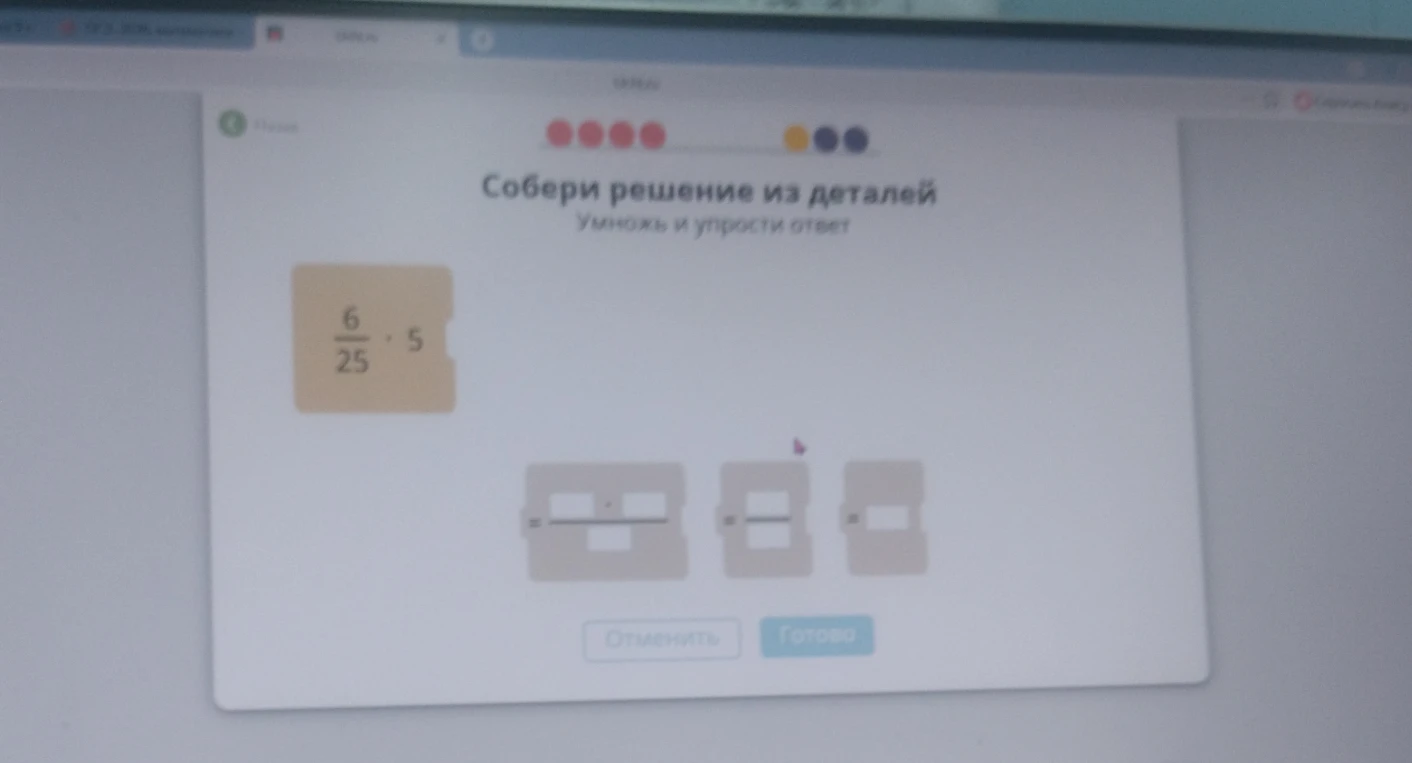 Собери решение из деталей. Умножь и упрости ответ: 6/25 * 5