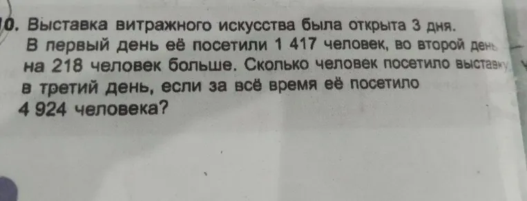 Выставка витражного искусства была открыта 3 дня. В первый день её посетили 1 417 человек, во второй день — на 218 человек больше. Сколько человек посетило выставку в третий день, если за всё время её посетило 4 924 человека?