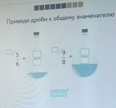 Приведи дроби к общему знаменателю: 5/6 и 9/8
