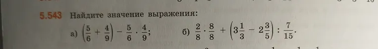 5.543 Найдите значение выражения: а) (5/6 + 4/9) - 5/6 * 4/9; б) 2/8 * 8/8 + (3 1/3 - 2 3/5) : 7/15.