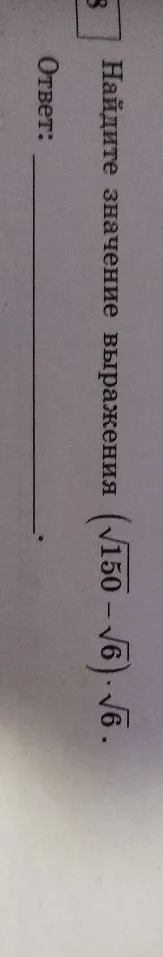 Найдите значение выражения (√150 - √6) * √6