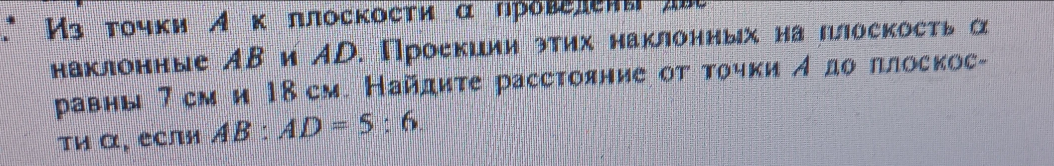 Из точки A к плоскости α проведены две наклонные AB и AD. Проекции этих наклонных на плоскость α равны 7 см и 18 см. Найдите расстояние от точки A до плоскости α, если AB : AD = 5 : 6.