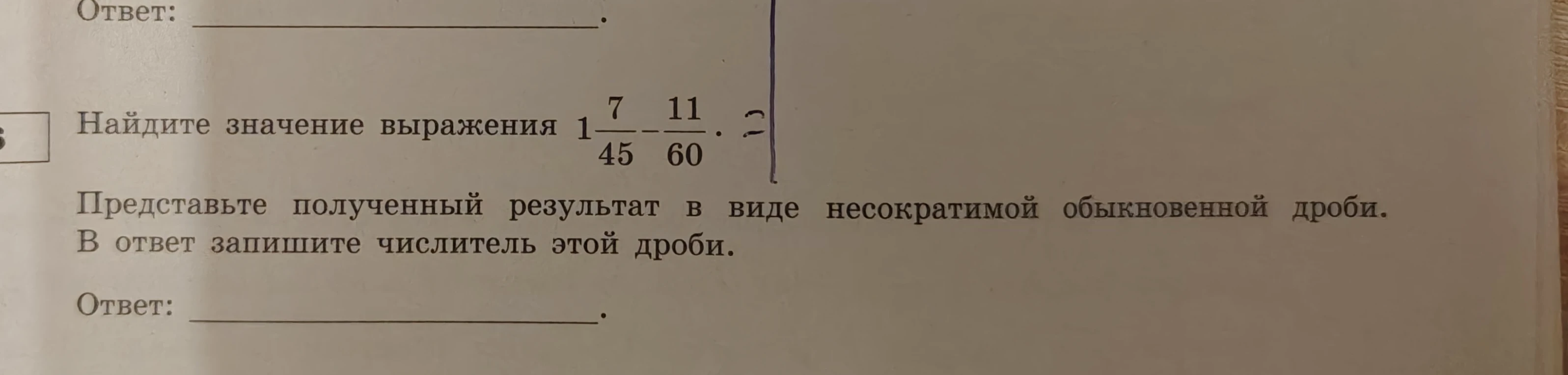 Найдите значение выражения 1 7/45 - 11/60. Представьте полученный результат в виде несократимой обыкновенной дроби. В ответ запишите числитель этой дроби.