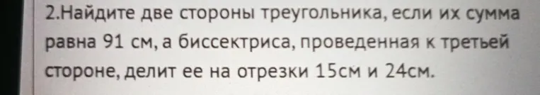 Найдите две стороны треугольника, если их сумма равна 91 см, а биссектриса, проведенная к третьей стороне, делит ее на отрезки 15см и 24см.