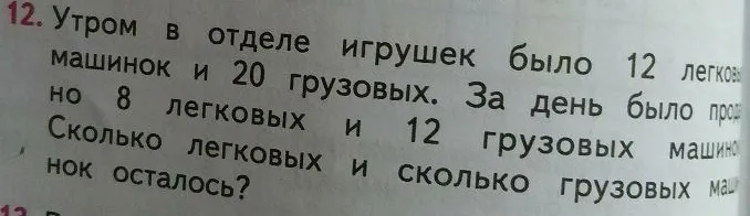 Утром в отделе игрушек было 12 легковых машинок и 20 грузовых. За день было продано 8 легковых и 12 грузовых машинок. Сколько легковых и сколько грузовых машинок осталось?