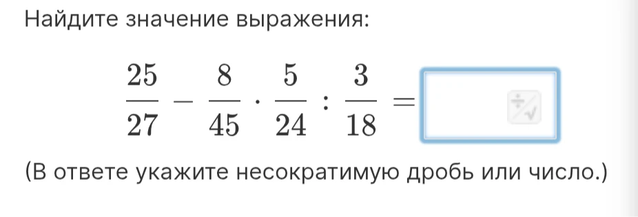 Найдите значение выражения: 25/27 - 8/45 * 5/24 : 3/18 =