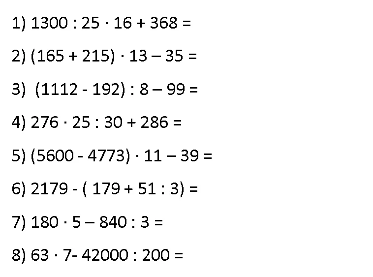 Выполните вычисления по порядку действий в столбик: 1) 1300 : 25 * 16 + 368; 2) (165 + 215) * 13 - 35; 3) (1112 - 192) : 8 - 99; 4) 276 * 25 : 30 + 286; 5) (5600 - 4773) * 11 - 39; 6) 2179 - (179 + 51 : 3); 7) 180 * 5 - 840 : 3; 8) 63 * 7 - 42000 : 200