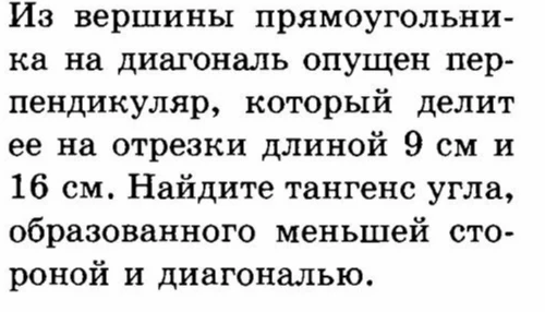 Из вершины прямоугольника на диагональ опущен перпендикуляр, который делит ее на отрезки длиной 9 см и 16 см. Найдите тангенс угла, образованного меньшей стороной и диагональю.