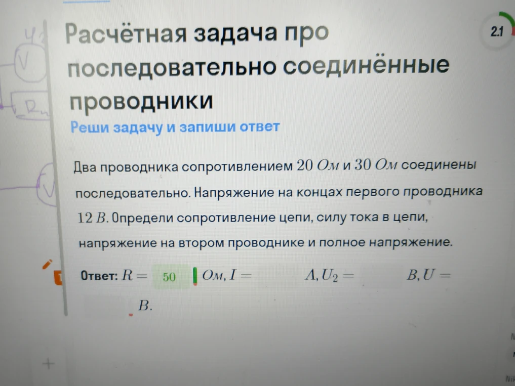 Два проводника сопротивлением 20 Ом и 30 Ом соединены последовательно. Напряжение на концах первого проводника 12 В. Определи сопротивление цепи, силу тока в цепи, напряжение на втором проводнике и полное напряжение.