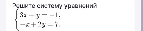 Решите систему уравнений 3x-y=-1, -x+2y=7