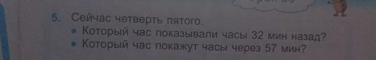 Сейчас четверть пятого. Который час показывали часы 32 мин назад? Который час покажут часы через 57 мин?